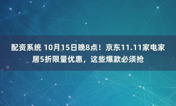 配资系统 10月15日晚8点！京东11.11家电家居5折限量优惠，这些爆款必须抢