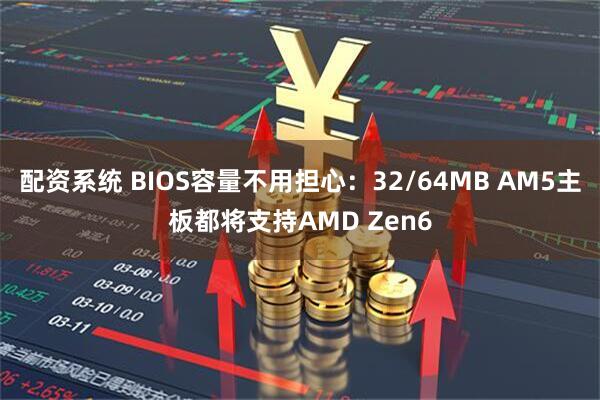 配资系统 BIOS容量不用担心：32/64MB AM5主板都将支持AMD Zen6