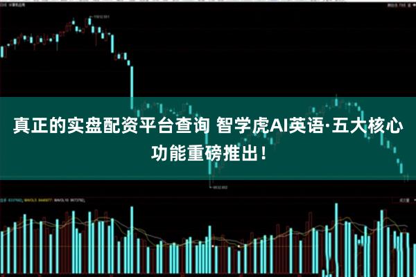 真正的实盘配资平台查询 智学虎AI英语·五大核心功能重磅推出！
